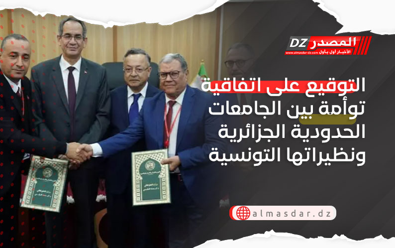 التوقيع على اتفاقية توأمة بين الجامعات الحدودية الجزائرية ونظيراتها التونسية