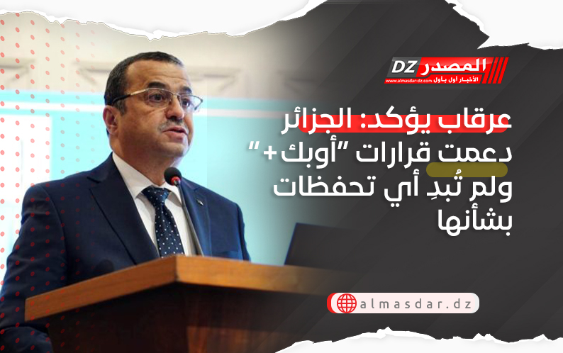 عرقاب يؤكد: الجزائر دعمت قرارات “أوبك ” و لم تُبدِ أي تحفظات بشأنها