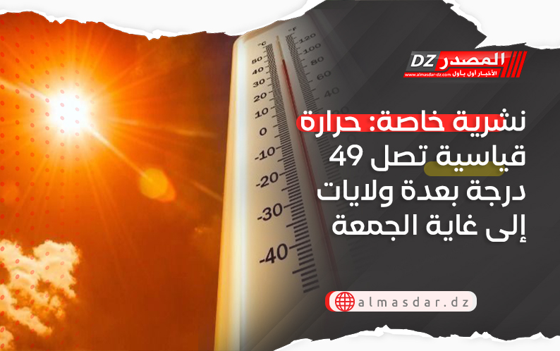 نشرية خاصة: حرارة قياسية تصل 49 درجة بعدة ولايات إلى غاية الجمعة