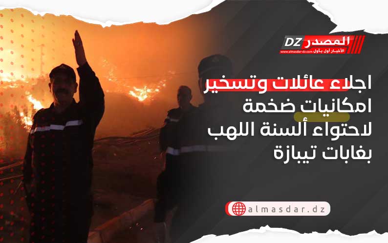 اجلاء عائلات وتسخير امكانيات ضخمة لاحتواء ألسنة اللهب بغابات تيبازة