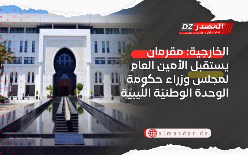 الخارجية: مقرمان يستقبل الأمين العام لمجلس وزراء حكومة الوحدة الوطنيّة اللّيبيّة
