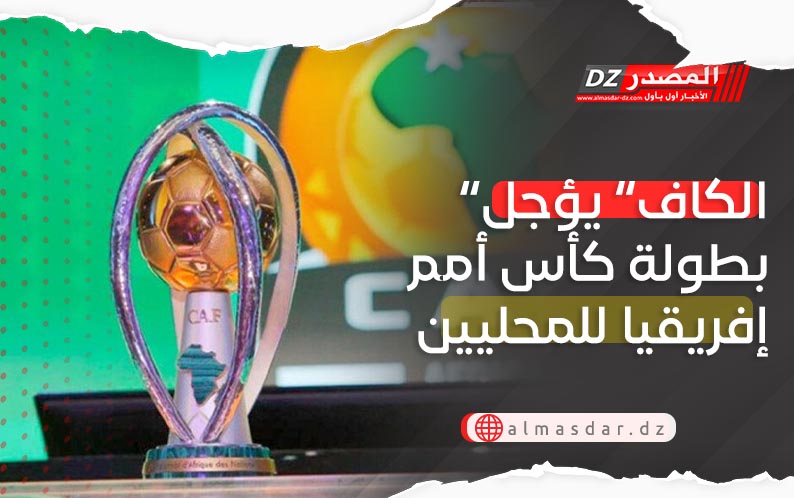 “الكاف” يؤجل بطولة كأس أمم إفريقيا للمحليين