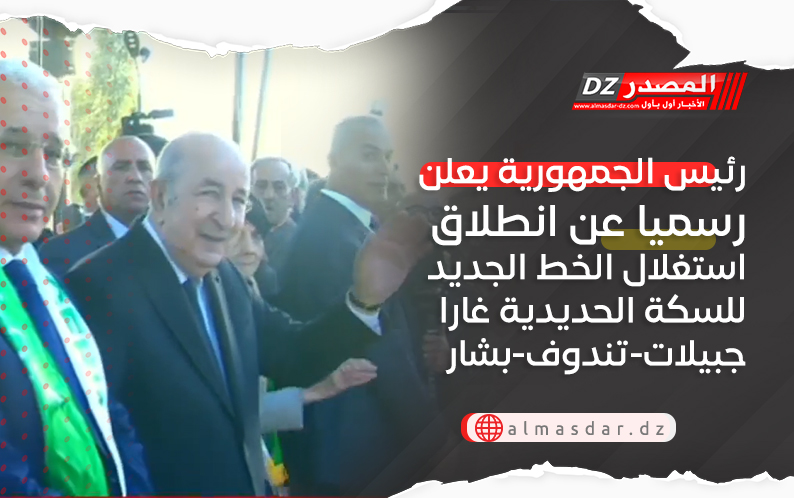 رئيس الجمهورية يعلن رسميا عن انطلاق استغلال الخط الجديد للسكة الحديدية غارا جبيلات-تندوف-بشار