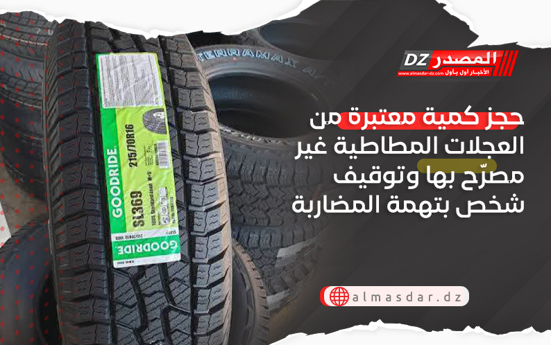 حجز كمية معتبرة من العجلات المطاطية غير مصرّح بها وتوقيف شخص بتهمة المضاربة