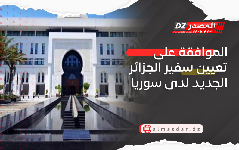 الموافقة على تعيين سفير الجزائر الجديد لدى سوريا