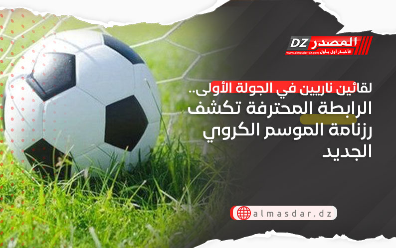 لقائين ناريين في الجولة الأولى.. الرابطة المحترفة تكشف رزنامة الموسم الكروي الجديد