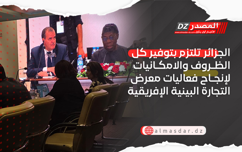 الجزائر تلتزم بتوفير كل الظروف والامكانيات لإنجاح فعاليات معرض التجارة البينية الإفريقية