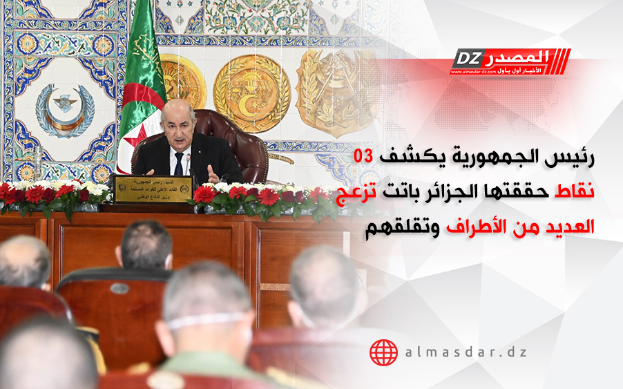 رئيس الجمهورية يكشف 03 نقاط حققتها الجزائر باتت تزعج العديد من الأطراف وتقلقهم