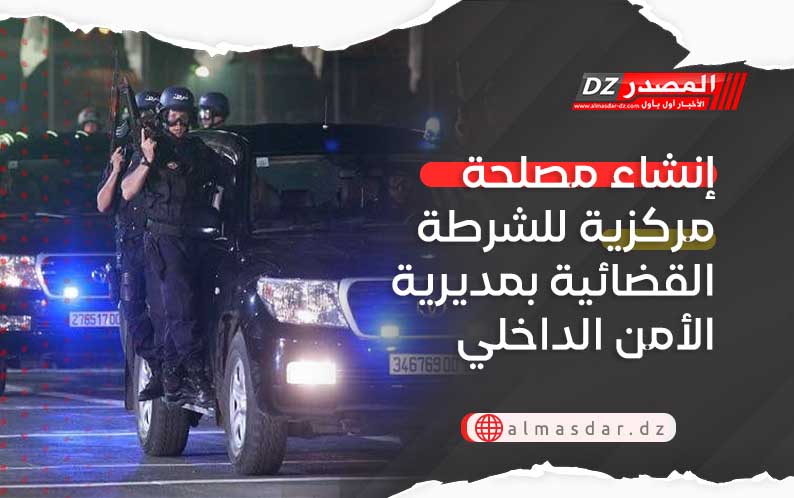 إنشاء مصلحة مركزية للشرطة القضائية بمديرية الأمن الداخلي