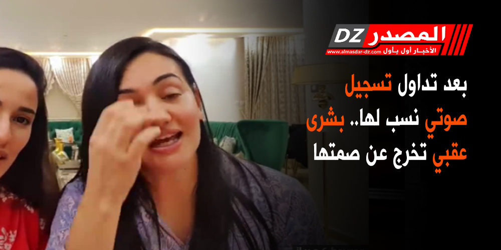 المصدر بعد تداول تسجيل صوتي نسب لها بشرى عقبي تخرج عن صمتها