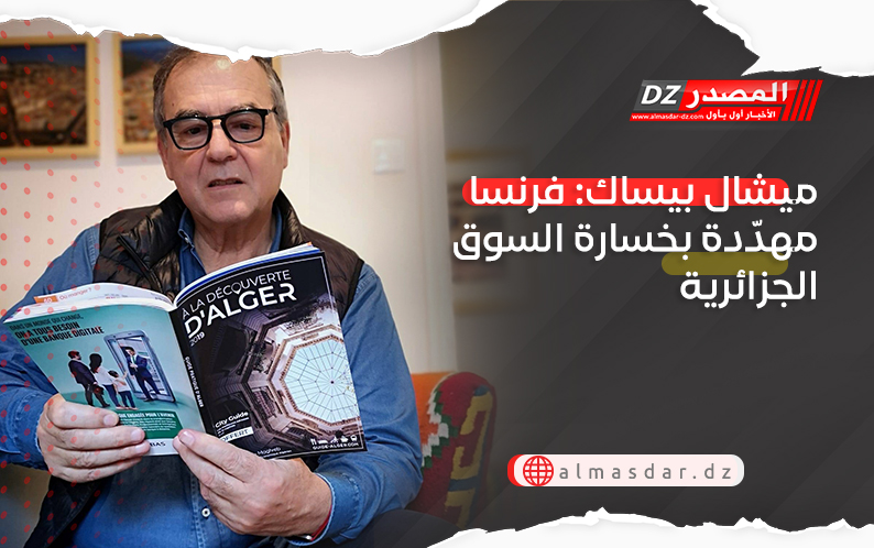 ميشال بيساك: فرنسا مهدّدة بخسارة السوق الجزائرية