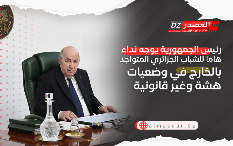 رئيس الجمهورية يوجه نداء هاما للشباب الجزائري المتواجد بالخارج في وضعيات هشة وغير قانونية