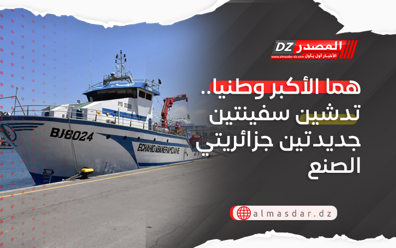 هما الأكبر وطنيا.. تدشين سفينتين جديدتين جزائريتي الصنع