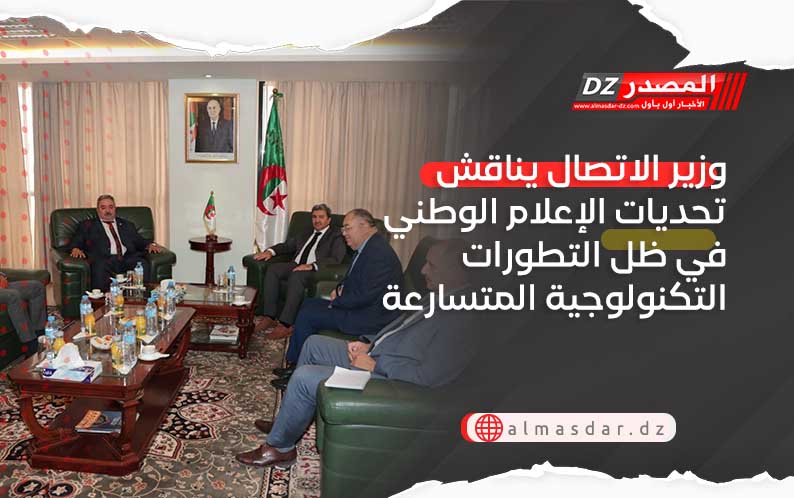 وزير الاتصال يناقش تحديات الإعلام الوطني في ظل التطورات التكنولوجية المتسارعة