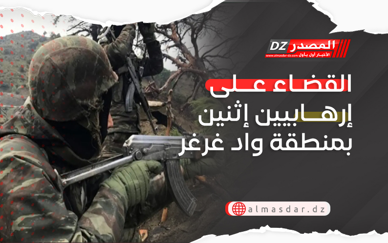القضاء على إرهابيين إثنين بمنطقة واد غرغر