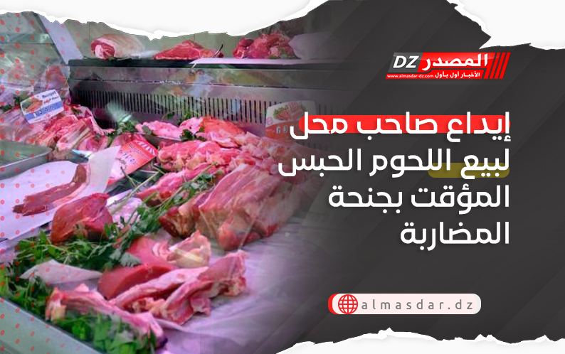  إيداع صاحب محل لبيع اللحوم الحبس المؤقت بجنحة المضاربة