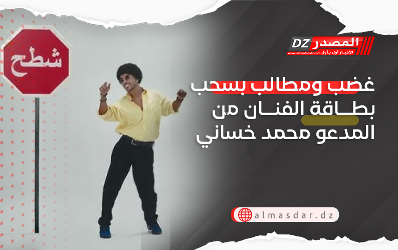غضب ومطالب بسحب بطاقة الفنان من المدعو محمد خساني
