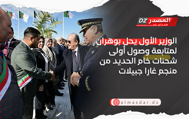 الوزير الأول يحل بوهران لمتابعة وصول أولى شحنات خام الحديد من منجم غارا جبيلات