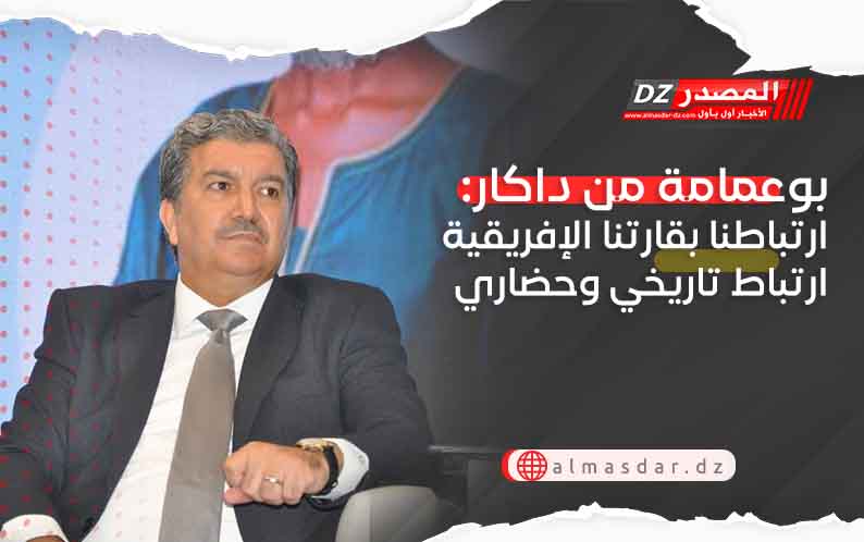 بوعمامة من داكار: ارتباطنا بقارتنا الإفريقية ارتباط تاريخي وحضاري