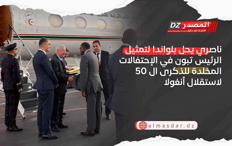 ناصري يحل بلواندا لتمثيل الرئيس تبون في الإحتفالات المخلدة للذكرى ال 50 لاستقلال أنغولا