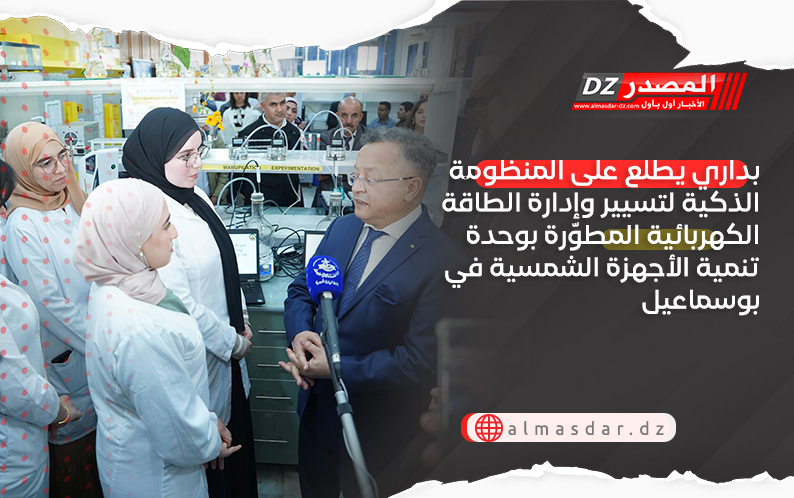 بداري يطلع على المنظومة الذكية لتسيير وإدارة الطاقة الكهربائية بوحدة تنمية الأجهزة الشمسية في بوسماعيل