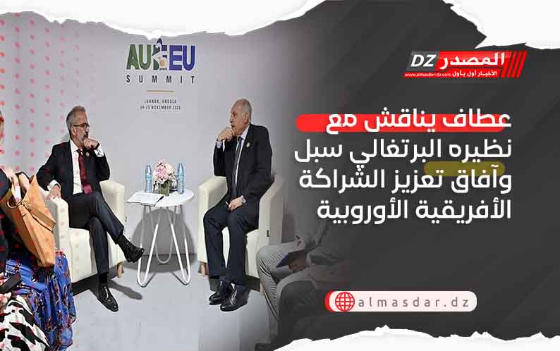 عطاف يناقش مع نظيره البرتغالي سبل وآفاق تعزيز الشراكة الأفريقية الأوروبية