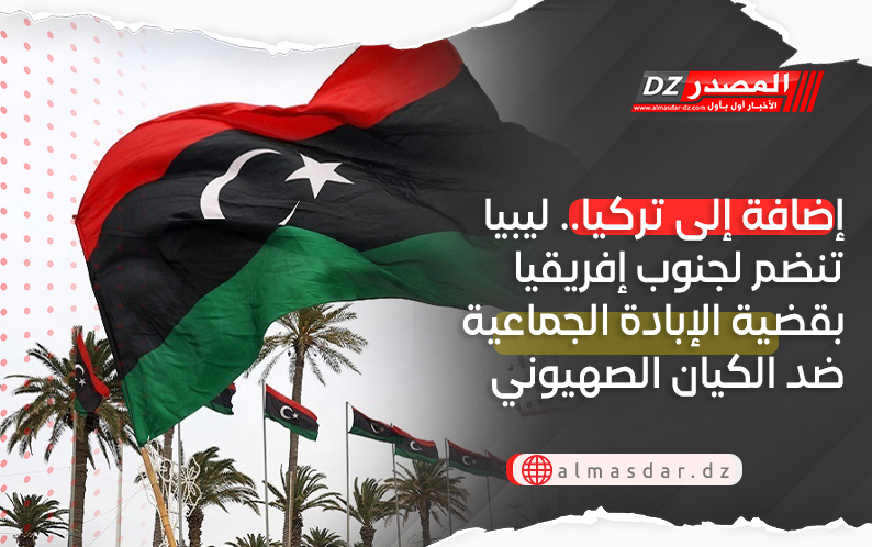 إضافة إلى تركيا.. ليبيا تنضم لجنوب إفريقيا بقضية الإبادة الجماعية ضد الكيان الصهيوني