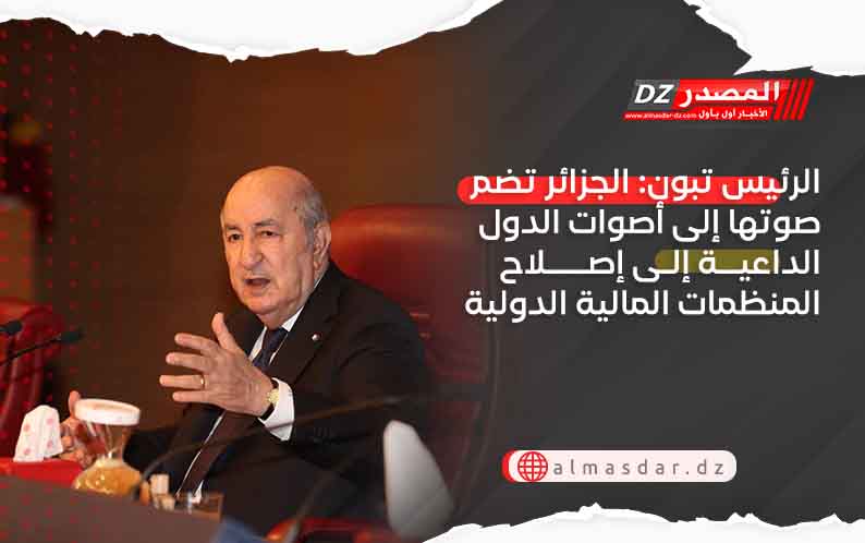 الرئيس تبون: الجزائر تضم صوتها إلى أصوات الدول الداعية إلى إصلاح المنظمات المالية الدولية