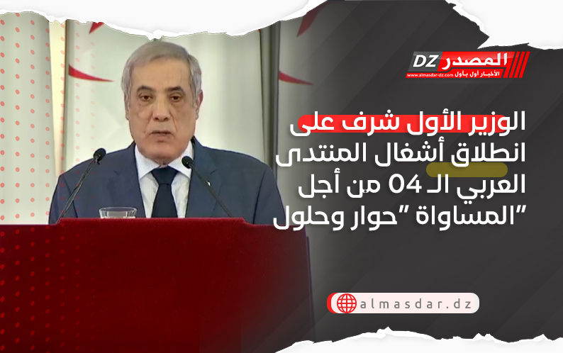 الوزير الأول شرف على انطلاق أشغال المنتدى العربي الـ 04 من أجل المساواة “حوار وحلول”