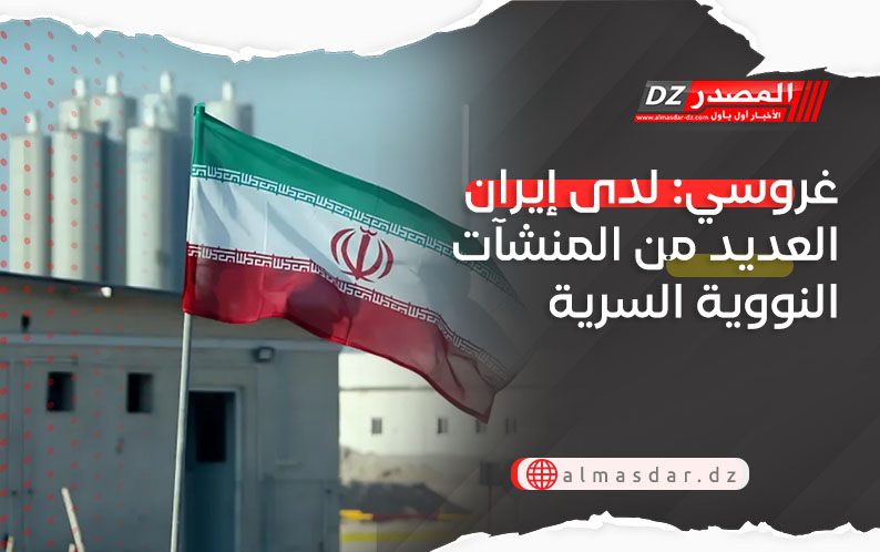 غروسي: لدى إيران العديد من المنشآت النووية السرية
