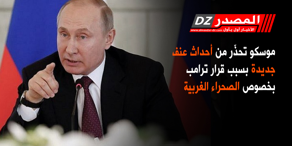 موسكو تحذّر من أحداث عنف جديدة بسبب قرار ترامب بخصوص الصحراء الغربية