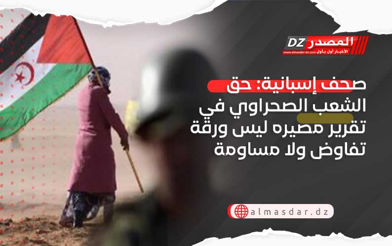 صحف إسبانية: حق الشعب الصحراوي في تقرير مصيره ليس ورقة تفاوض ولا مساومة