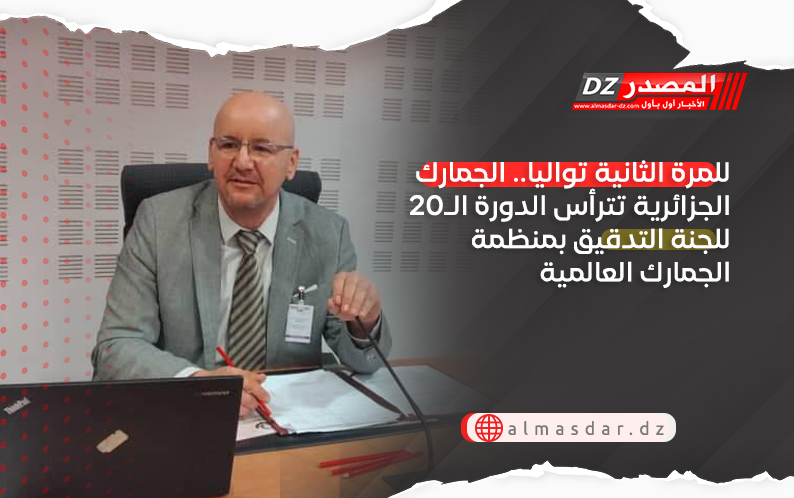 للمرة الثانية تواليا.. الجمارك الجزائرية تترأس الدورة الـ20 للجنة التدقيق بمنظمة الجمارك العالمية