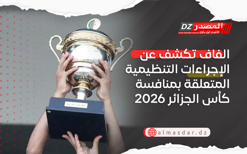 الفاف تكشف عن الإجراءات التنظيمية المتعلقة بمنافسة كأس الجزائر 2026