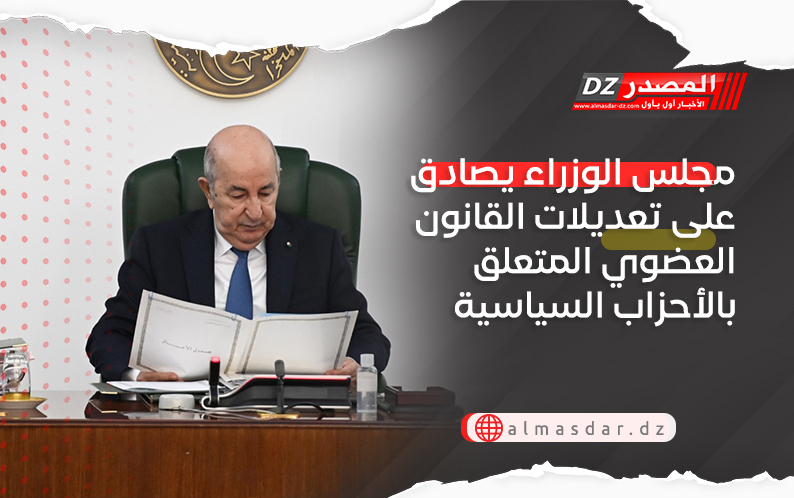 مجلس الوزراء يصادق على تعديلات القانون العضوي المتعلق بالأحزاب السياسية