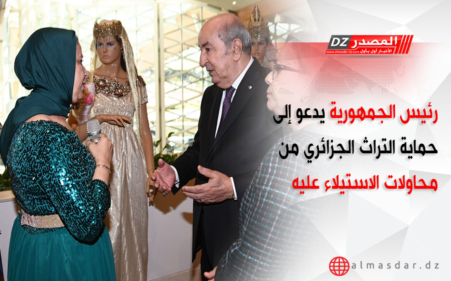 رئيس الجمهورية يدعو إلى حماية التراث الجزائري من محاولات الاستيلاء عليه