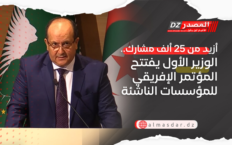 أزيد من 25 ألف مشارك.. الوزير الأول يفتتح المؤتمر الإفريقي للمؤسسات الناشئة