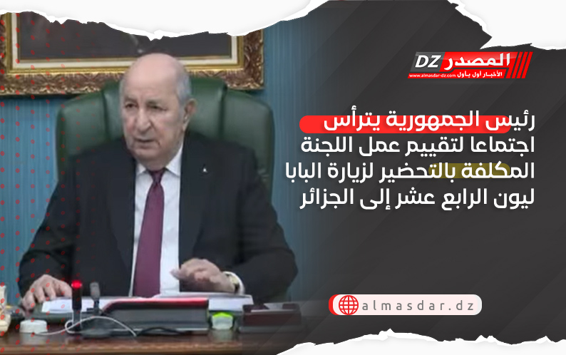 رئيس الجمهورية يترأس اجتماعا لتقييم عمل اللجنة المكلفة بالتحضير لزيارة البابا ليون الرابع عشر إلى الجزائر
