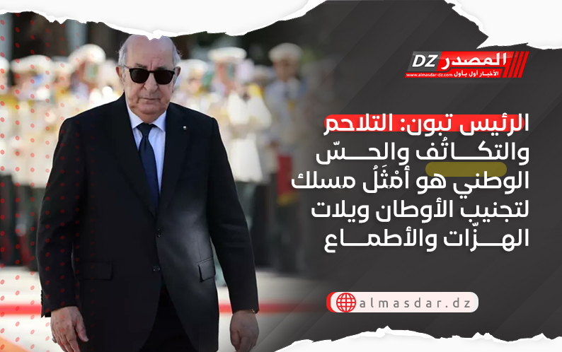  الرئيس تبون: التلاحم والتكاتُف والحـسّ الوطني هو أمْثَلُ مسلك لتجنيب الأوطان ويلات الهـــزّات والأطمـــاع