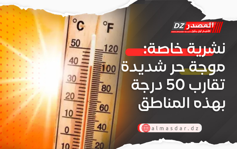 نشرية خاصة: موجة حر شديدة تقارب 50 درجة بهذه المناطق
