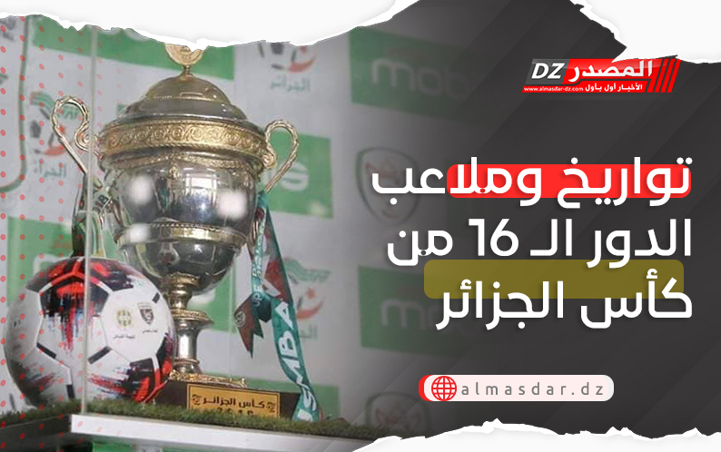 تواريخ وملاعب الدور الـ 16 من كأس الجزائر