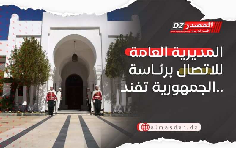 المديرية العامة للاتصال برئاسة الجمهورية تفند..