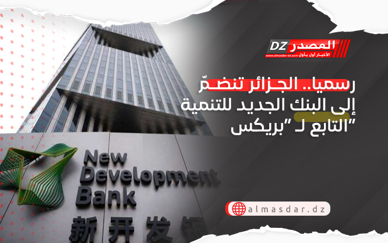 رسميا.. الجـزائر تنضـمّ إلى البنك الجديد للتنمية التابع لـ “بريكس”