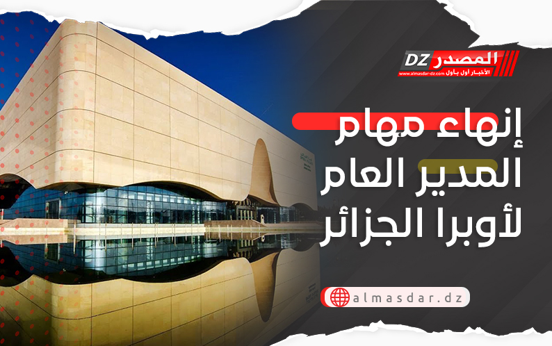 إنهاء مهام المدير العام لأوبرا الجزائر