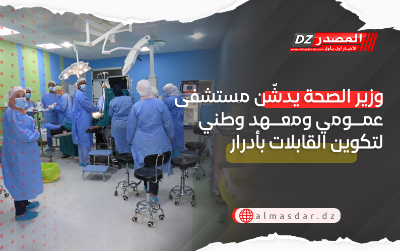 وزير الصحة يدشّن مستشفى عمومي ومعهد وطني لتكوين القابلات بأدرار