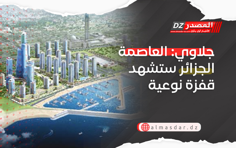 جلاوي: العاصمة الجزائر ستشهد قفزة نوعية