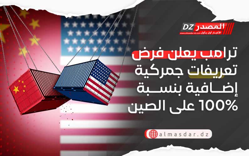 ترامب يعلن فرض تعريفات جمركية إضافية بنسبة 100% على الصين