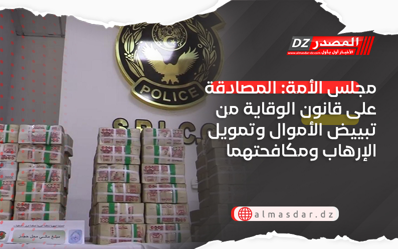 مجلس الأمة: المصادقة على قانون الوقاية من تبييض الأموال وتمويل الإرهاب ومكافحتهما