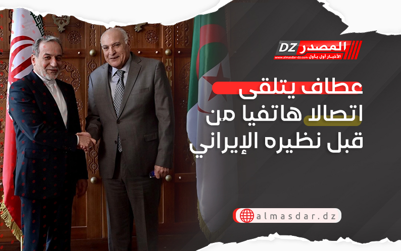 عطاف يتلقى اتصالا هاتفيا من قبل نظيره الإيراني