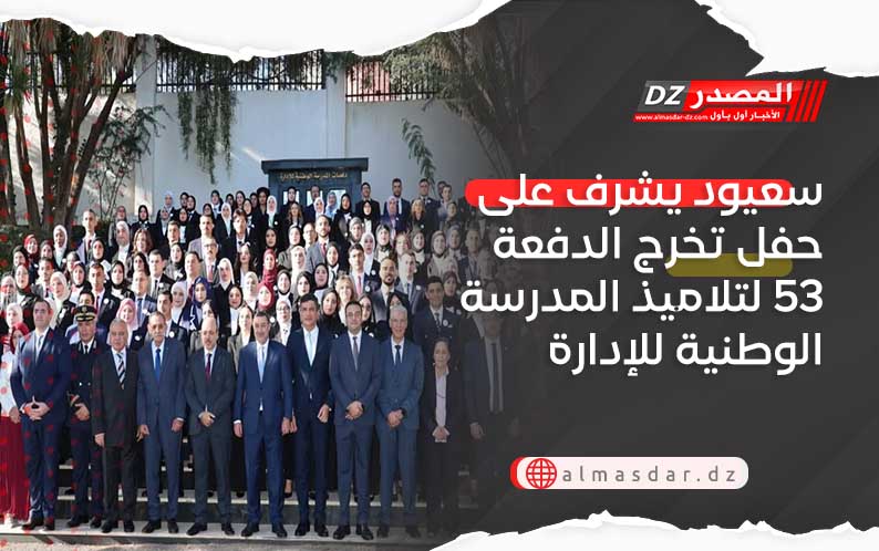 سعيود يشرف على حفل تخرج الدفعة 53 لتلاميذ المدرسة الوطنية للإدارة